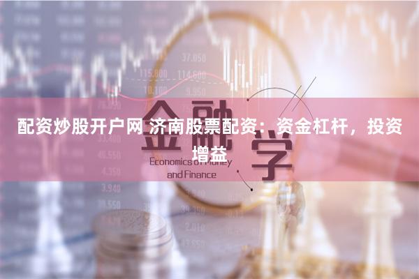 配资炒股开户网 济南股票配资:资金杠杆,投资增益