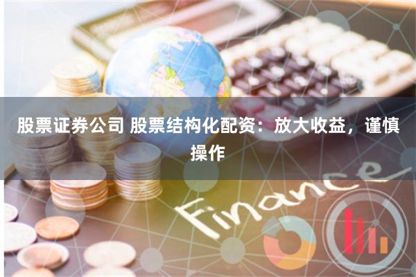 股票证券公司 股票结构化配资：放大收益，谨慎操作