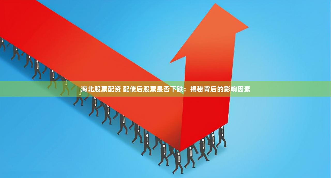 海北股票配资 配债后股票是否下跌：揭秘背后的影响因素