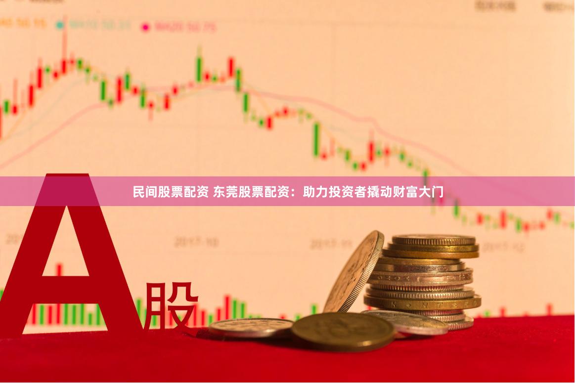 民间股票配资 东莞股票配资：助力投资者撬动财富大门