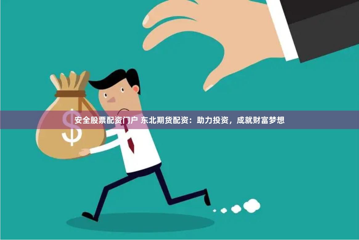 安全股票配资门户 东北期货配资：助力投资，成就财富梦想