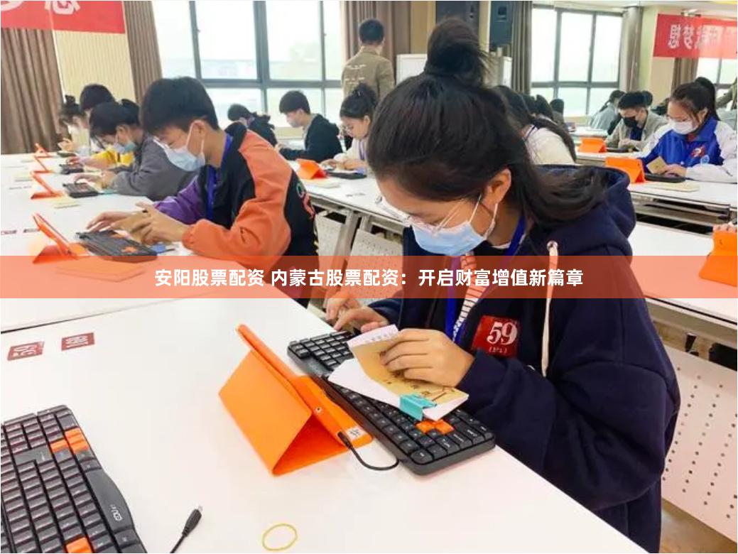 安阳股票配资 内蒙古股票配资：开启财富增值新篇章