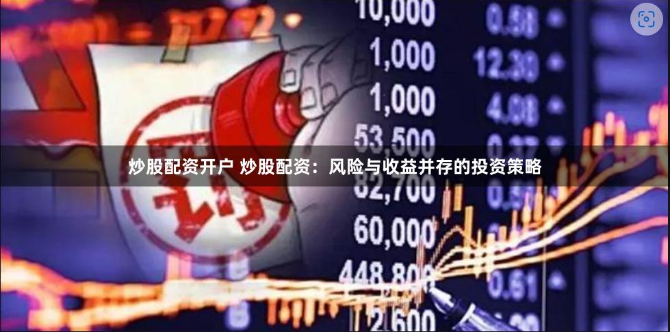 炒股配资开户 炒股配资：风险与收益并存的投资策略