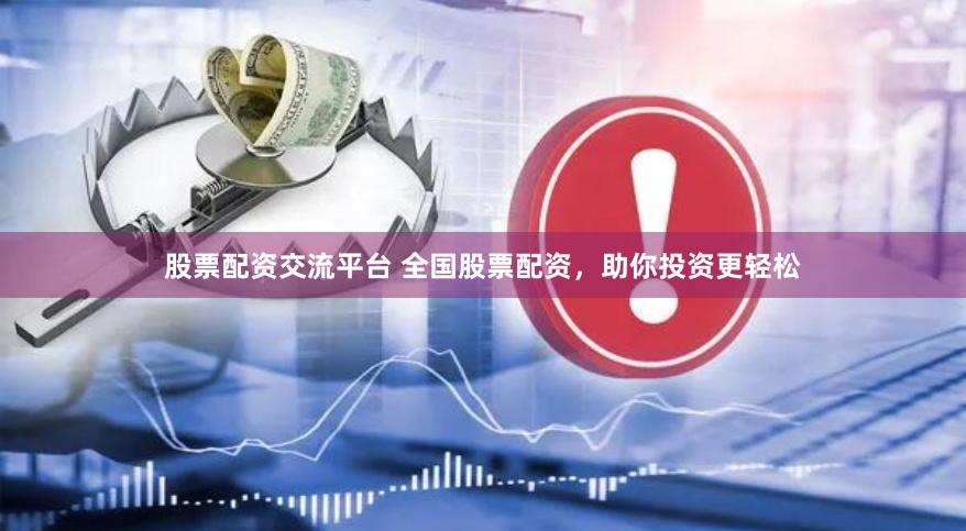 股票配资交流平台 全国股票配资，助你投资更轻松
