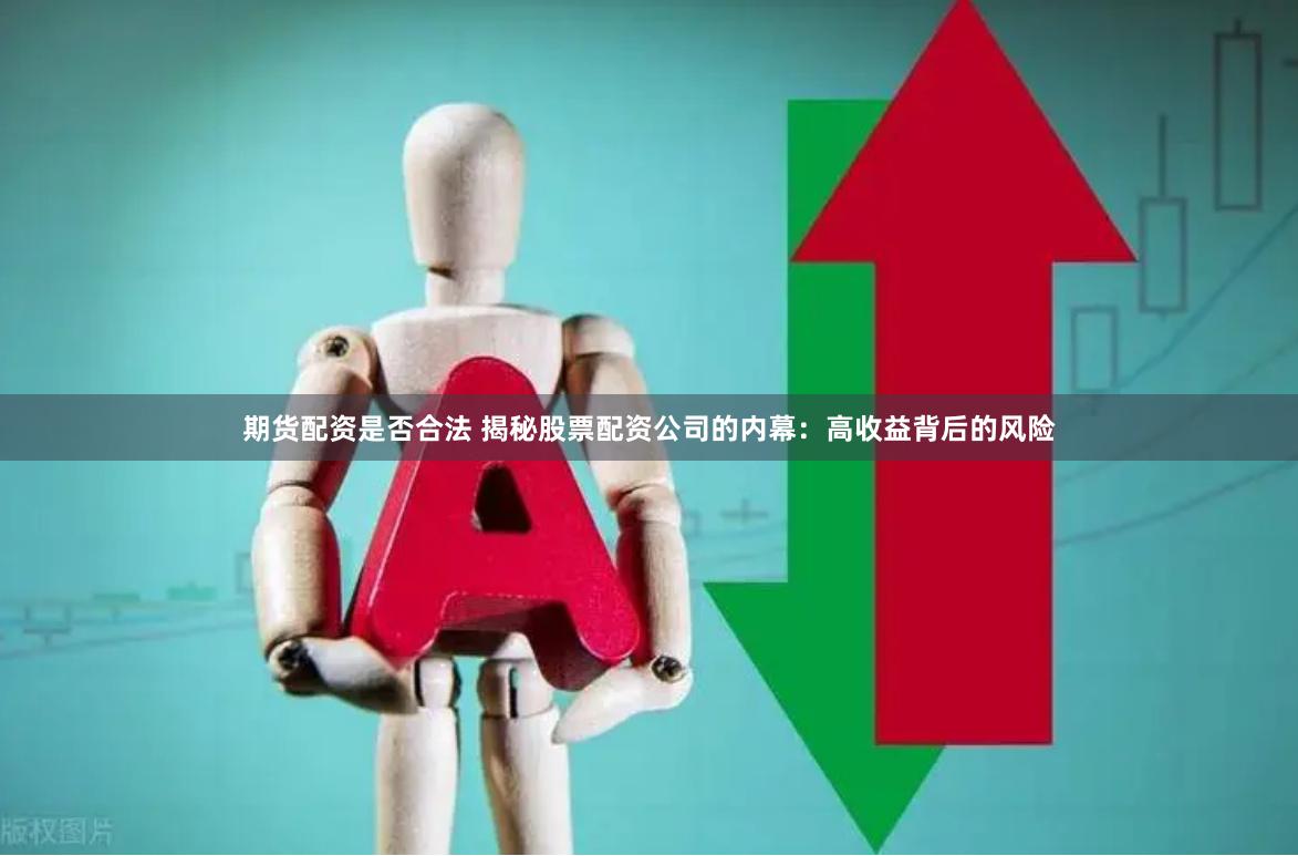 期货配资是否合法 揭秘股票配资公司的内幕：高收益背后的风险