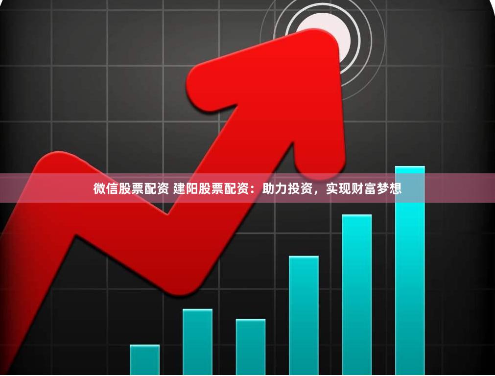 微信股票配资 建阳股票配资：助力投资，实现财富梦想