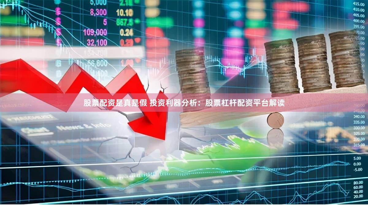 股票配资是真是假 投资利器分析：股票杠杆配资平台解读