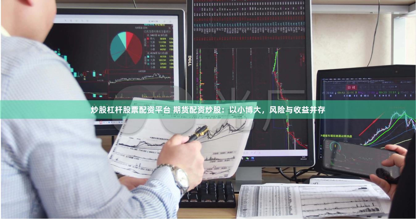 炒股杠杆股票配资平台 期货配资炒股：以小博大，风险与收益并存