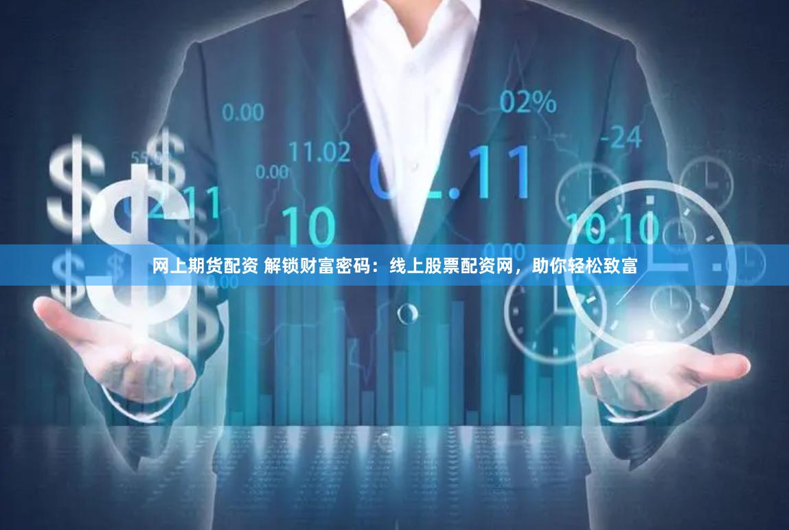 网上期货配资 解锁财富密码：线上股票配资网，助你轻松致富