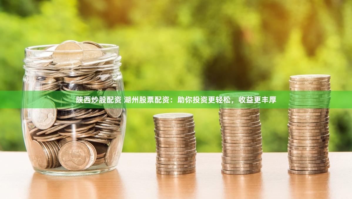 陕西炒股配资 湖州股票配资：助你投资更轻松，收益更丰厚