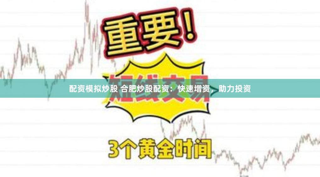配资模拟炒股 合肥炒股配资：快速增资，助力投资