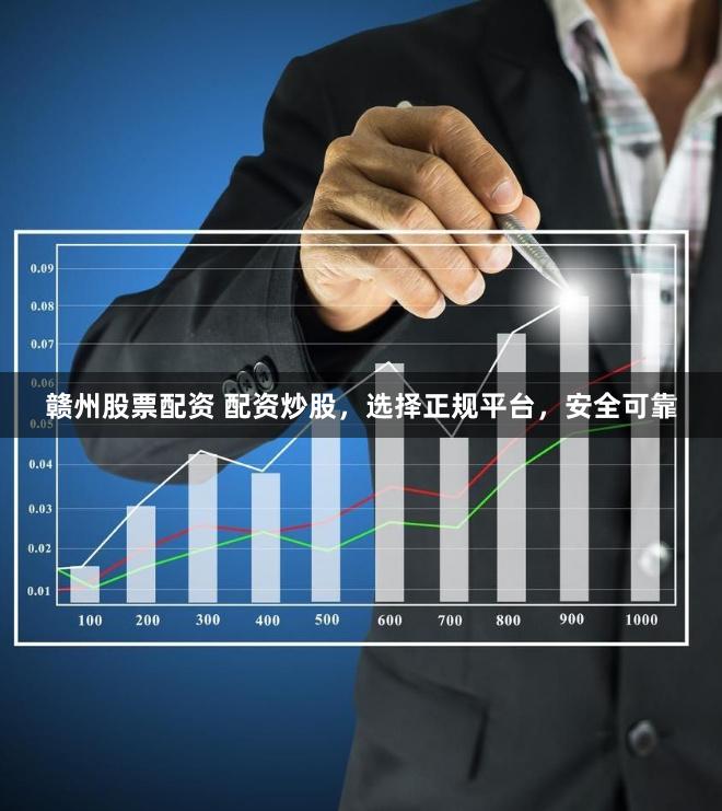 赣州股票配资 配资炒股，选择正规平台，安全可靠