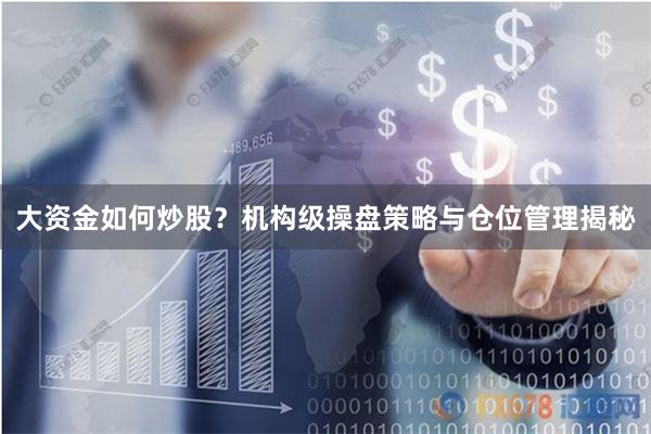 大资金如何炒股？机构级操盘策略与仓位管理揭秘