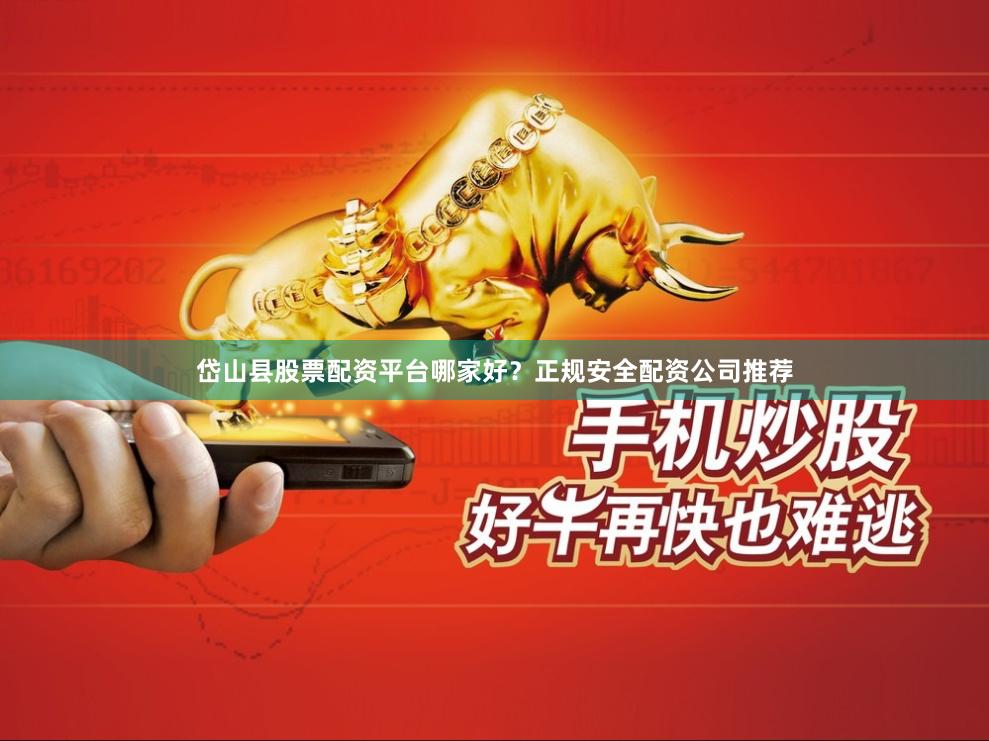 岱山县股票配资平台哪家好？正规安全配资公司推荐