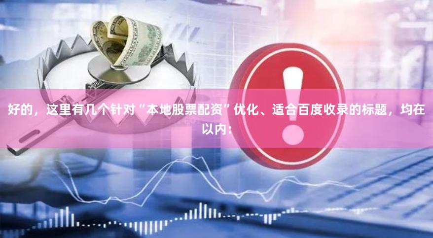 好的，这里有几个针对“本地股票配资”优化、适合百度收录的标题，均在以内：