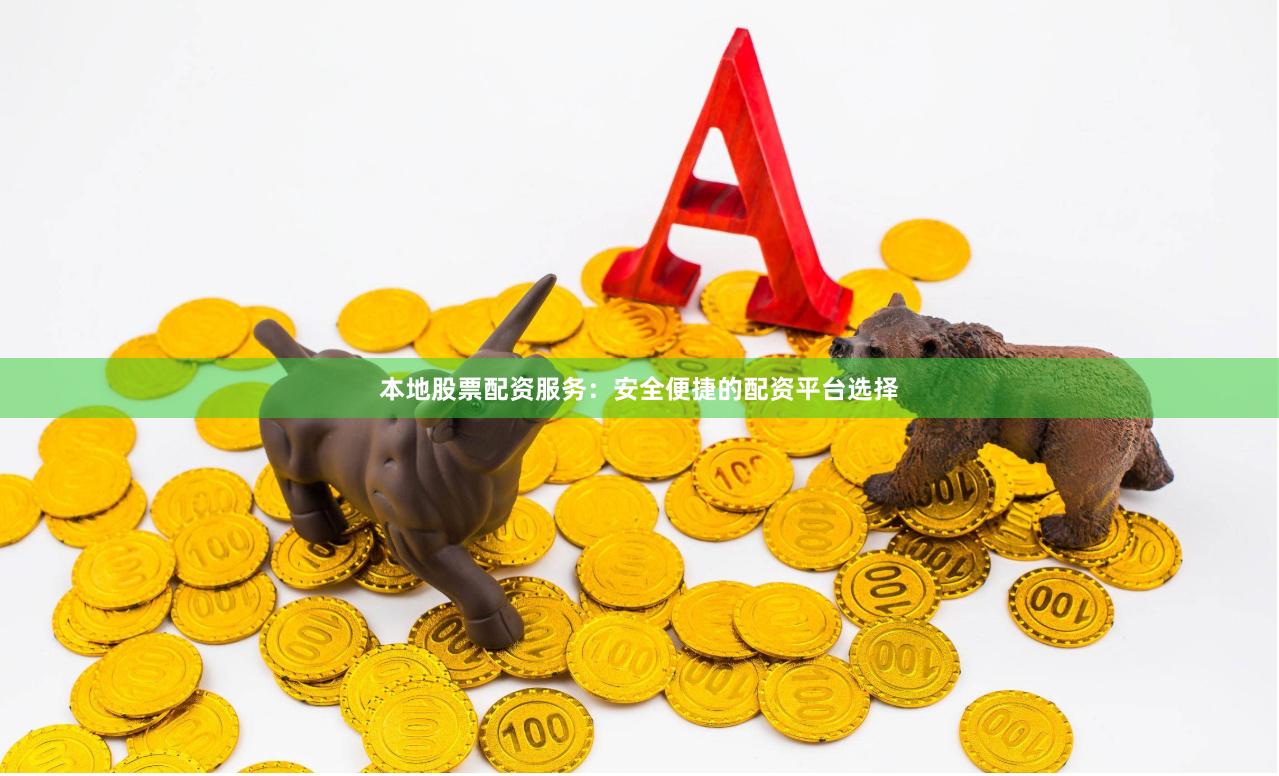 本地股票配资服务：安全便捷的配资平台选择