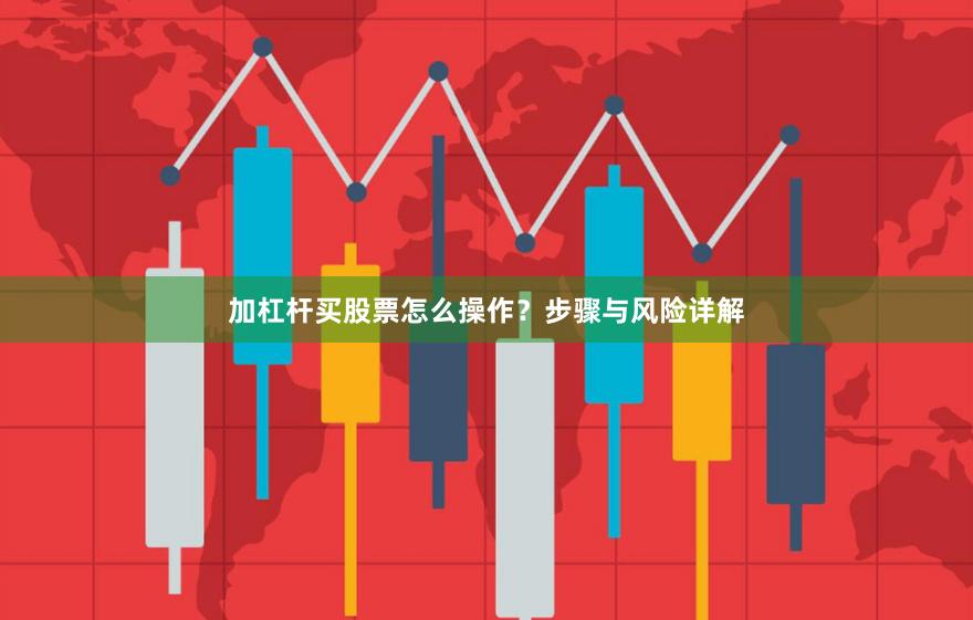 加杠杆买股票怎么操作？步骤与风险详解