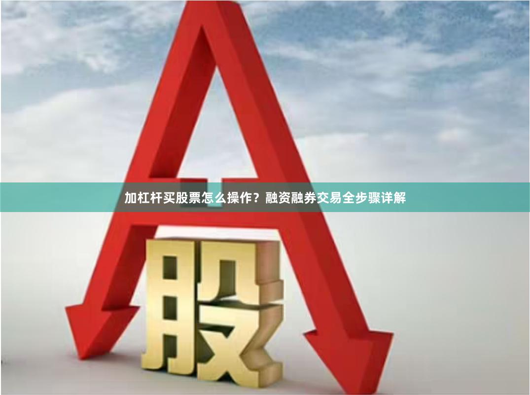 加杠杆买股票怎么操作？融资融券交易全步骤详解