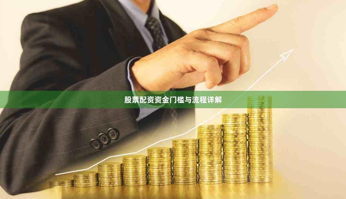 股票配资资金门槛与流程详解