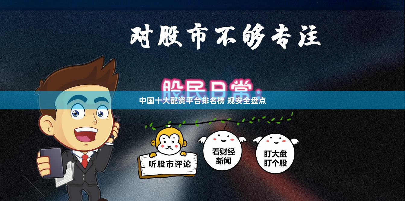 中国十大配资平台排名榜 规安全盘点